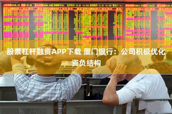 股票杠杆融资APP下载 厦门银行：公司积极优化资负结构