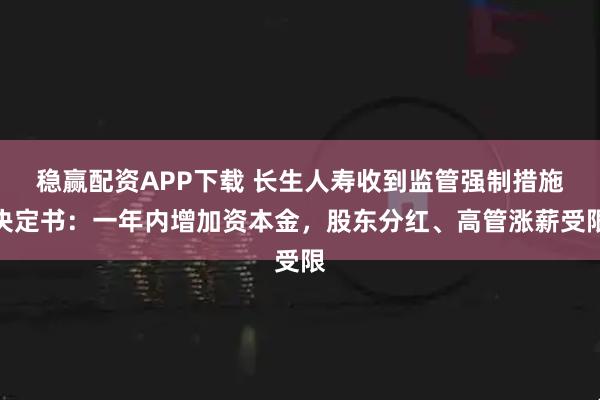 稳赢配资APP下载 长生人寿收到监管强制措施决定书：一年内增加资本金，股东分红、高管涨薪受限