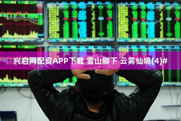 兴启网配资APP下载 雪山脚下 云雾仙境(4)#