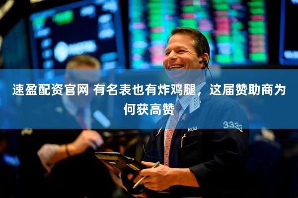 速盈配资官网 有名表也有炸鸡腿，这届赞助商为何获高赞